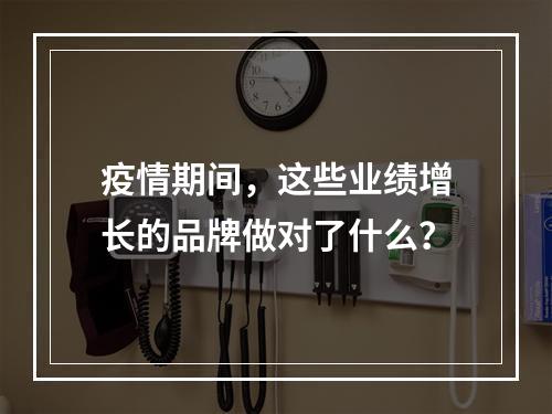 疫情期间，这些业绩增长的品牌做对了什么？