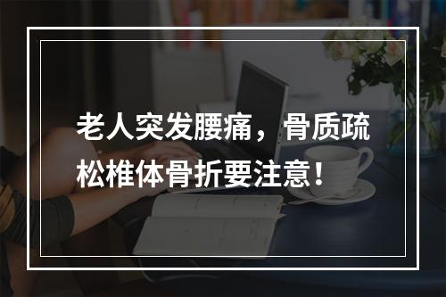 老人突发腰痛，骨质疏松椎体骨折要注意！