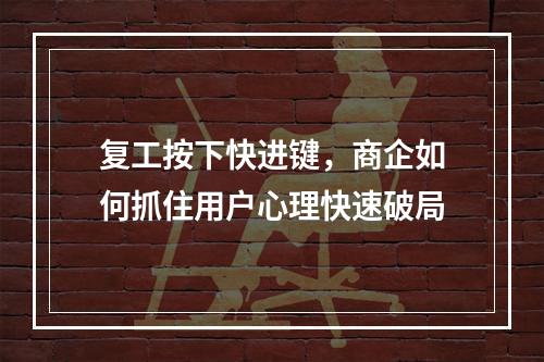 复工按下快进键，商企如何抓住用户心理快速破局