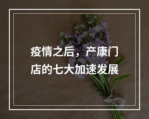 疫情之后，产康门店的七大加速发展