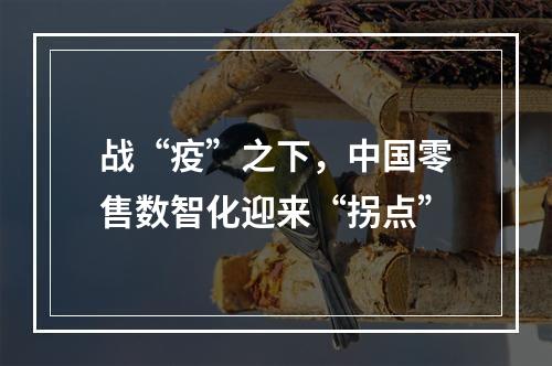 战“疫”之下，中国零售数智化迎来“拐点”