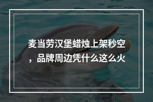 麦当劳汉堡蜡烛上架秒空，品牌周边凭什么这么火