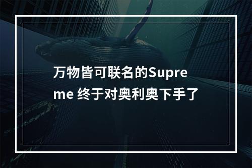 万物皆可联名的Supreme 终于对奥利奥下手了