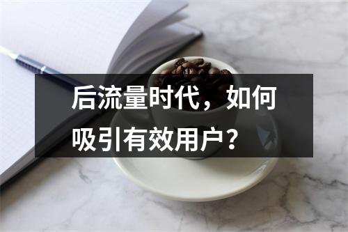 后流量时代，如何吸引有效用户？