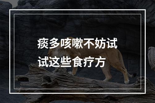 痰多咳嗽不妨试试这些食疗方