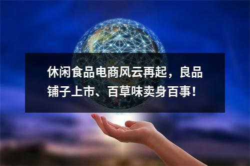 休闲食品电商风云再起，良品铺子上市、百草味卖身百事！