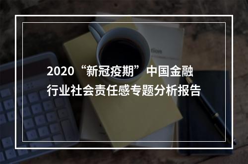 2020“新冠疫期”中国金融行业社会责任感专题分析报告