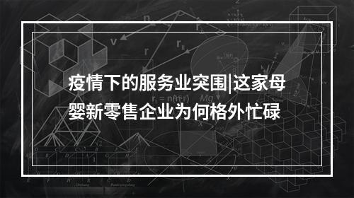 疫情下的服务业突围|这家母婴新零售企业为何格外忙碌