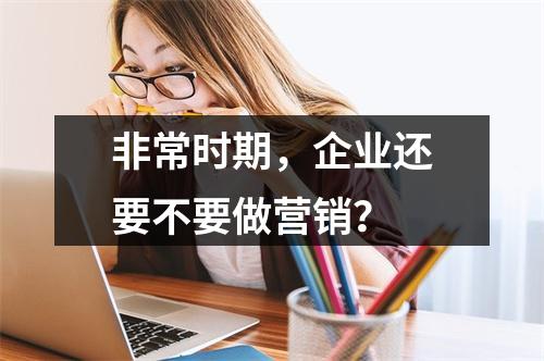 非常时期，企业还要不要做营销？