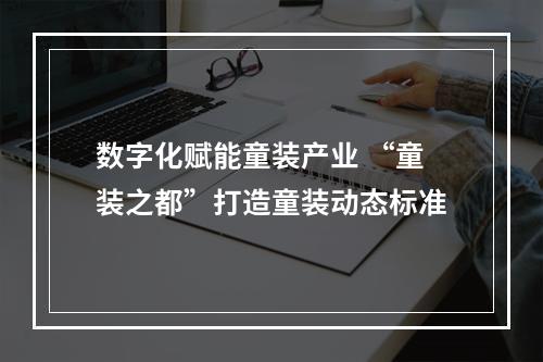 数字化赋能童装产业 “童装之都”打造童装动态标准