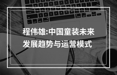 程伟雄:中国童装未来发展趋势与运营模式