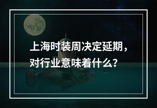 上海时装周决定延期，对行业意味着什么？