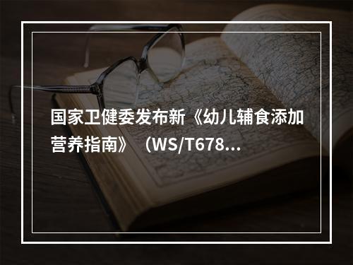国家卫健委发布新《幼儿辅食添加营养指南》（WS/T678—2020）