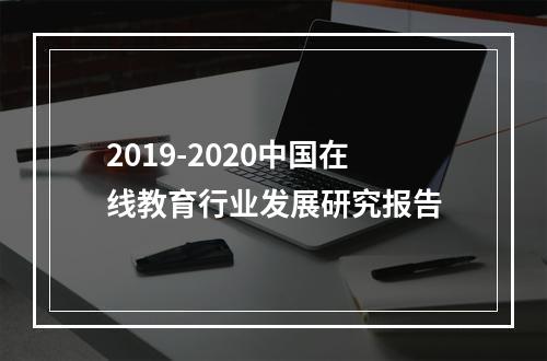 2019-2020中国在线教育行业发展研究报告