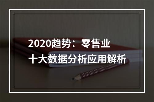 2020趋势：零售业十大数据分析应用解析