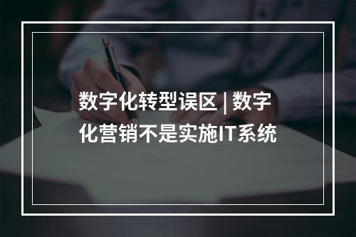 数字化转型误区 | 数字化营销不是实施IT系统
