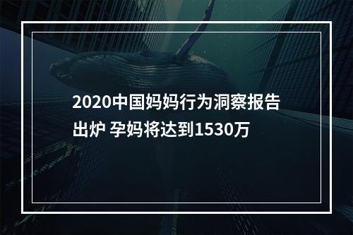 2020中国妈妈行为洞察报告出炉 孕妈将达到1530万