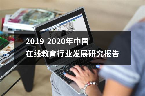 2019-2020年中国在线教育行业发展研究报告