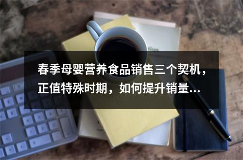 春季母婴营养食品销售三个契机，正值特殊时期，如何提升销量？