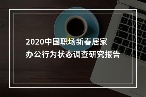 2020中国职场新春居家办公行为状态调查研究报告