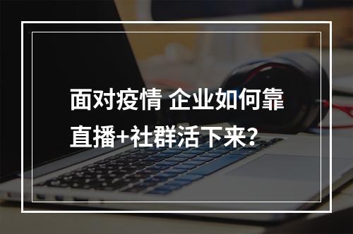 面对疫情 企业如何靠直播+社群活下来？