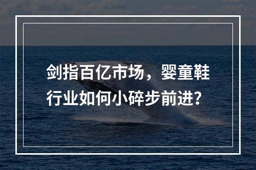 剑指百亿市场，婴童鞋行业如何小碎步前进？