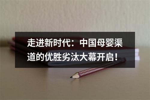 走进新时代：中国母婴渠道的优胜劣汰大幕开启！