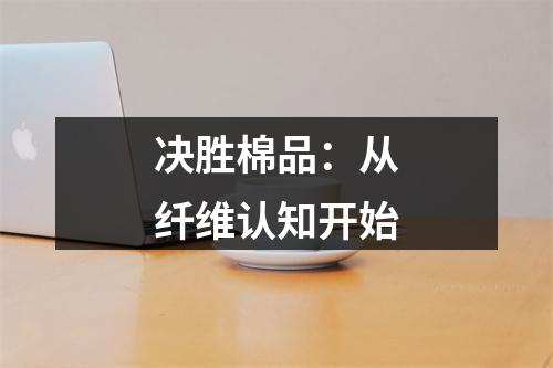 决胜棉品：从纤维认知开始
