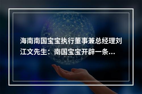 海南南国宝宝执行董事兼总经理刘江文先生：南国宝宝开辟一条全新的整合模式