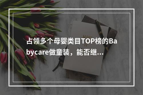 占领多个母婴类目TOP榜的Babycare做童装，能否继续“走花路”？