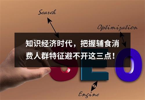 知识经济时代，把握辅食消费人群特征避不开这三点！