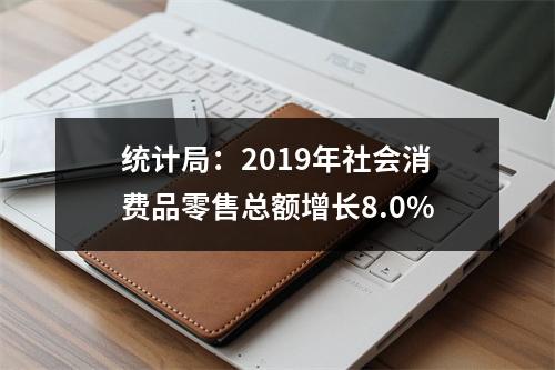 统计局：2019年社会消费品零售总额增长8.0%