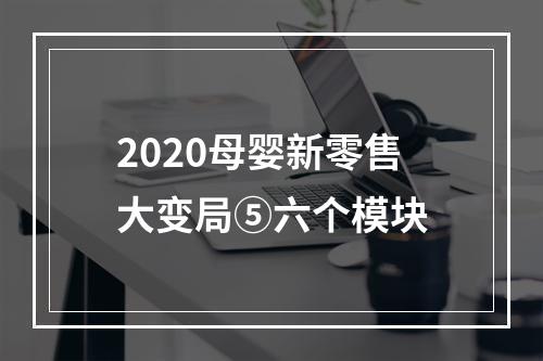 2020母婴新零售大变局⑤六个模块
