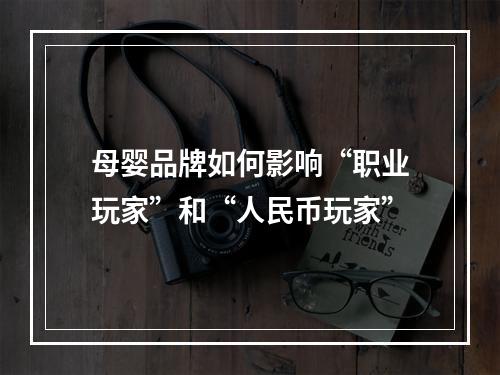 母婴品牌如何影响“职业玩家”和“人民币玩家”