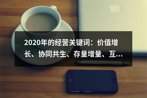 2020年的经营关键词：价值增长、协同共生、存量增量、互相信任