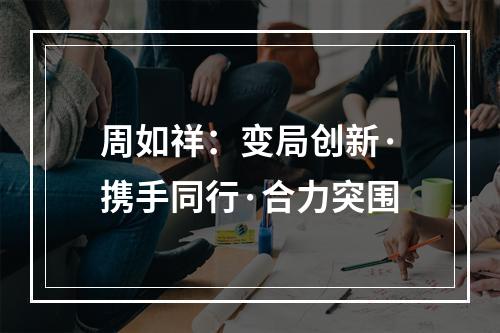 周如祥：变局创新·携手同行·合力突围