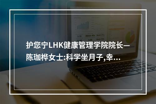 护您宁LHK健康管理学院院长—陈珈桦女士:科学坐月子,幸福一辈子