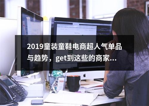 2019童装童鞋电商超人气单品与趋势，get到这些的商家都大卖了
