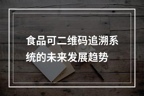 食品可二维码追溯系统的未来发展趋势
