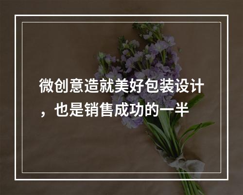 微创意造就美好包装设计，也是销售成功的一半