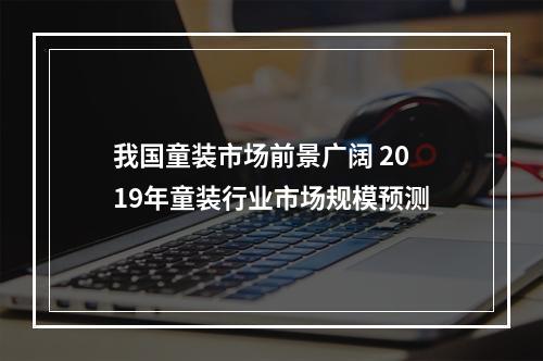 我国童装市场前景广阔 2019年童装行业市场规模预测