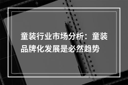 童装行业市场分析：童装品牌化发展是必然趋势