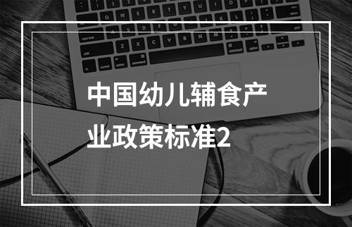 中国幼儿辅食产业政策标准2