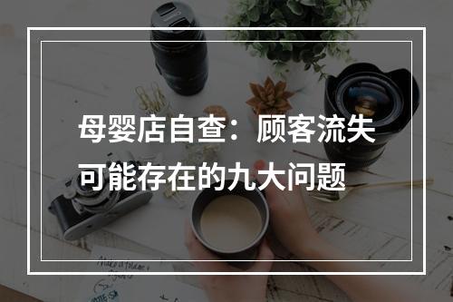 母婴店自查：顾客流失可能存在的九大问题