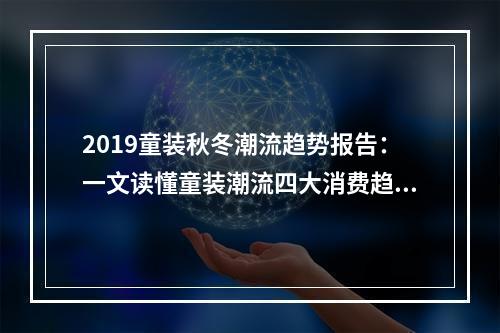 2019童装秋冬潮流趋势报告：一文读懂童装潮流四大消费趋势