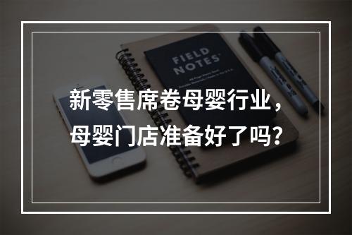 新零售席卷母婴行业，母婴门店准备好了吗？