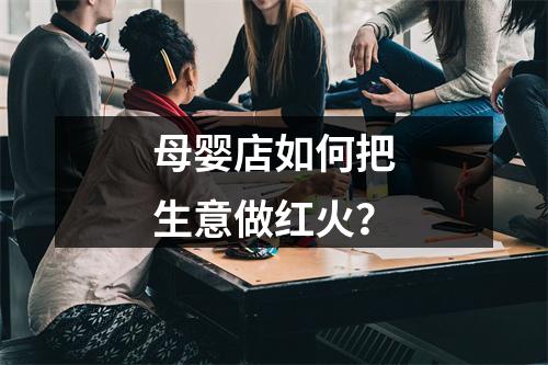 母婴店如何把生意做红火？