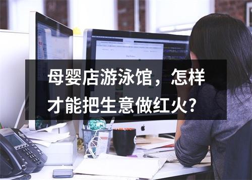 母婴店游泳馆，怎样才能把生意做红火?