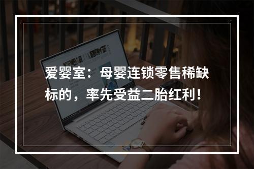 爱婴室：母婴连锁零售稀缺标的，率先受益二胎红利！