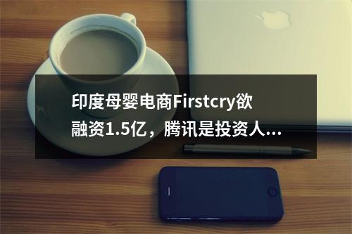 印度母婴电商Firstcry欲融资1.5亿，腾讯是投资人之一